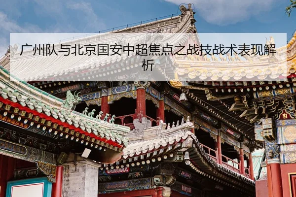 广州队与北京国安中超焦点之战技战术表现解析